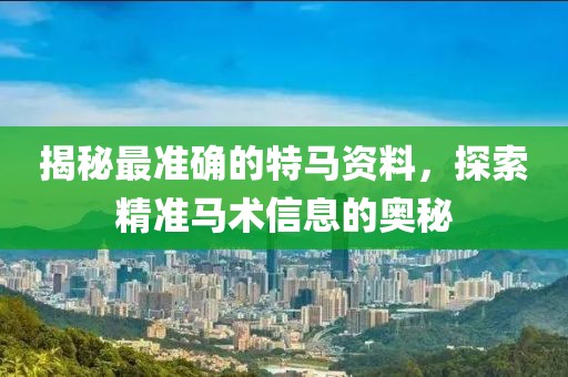 揭秘最准确的特马资料，探索精准马术信息的奥秘