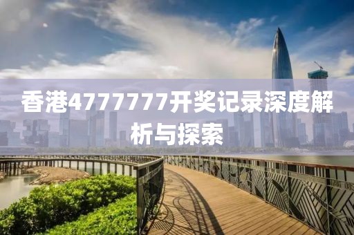 香港4777777开奖记录深度解析与探索