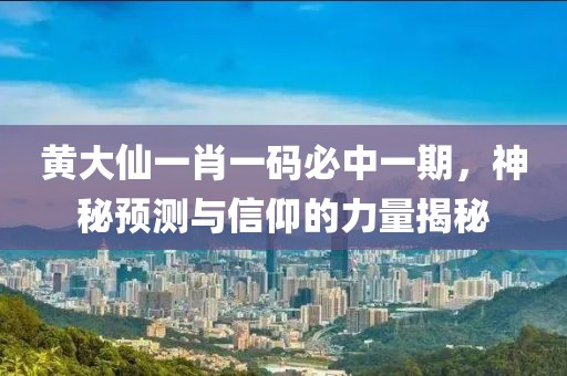 黄大仙一肖一码必中一期，神秘预测与信仰的力量揭秘