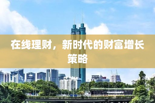 在线理财，新时代的财富增长策略