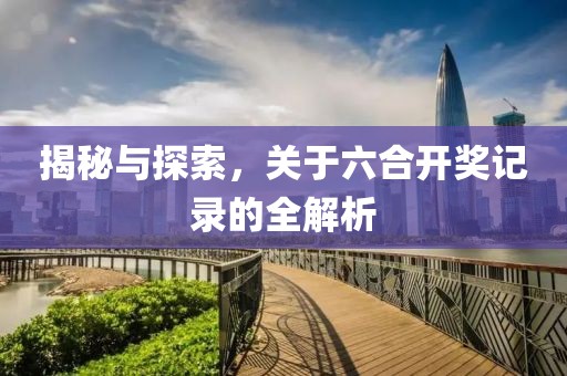 揭秘与探索，关于六合开奖记录的全解析