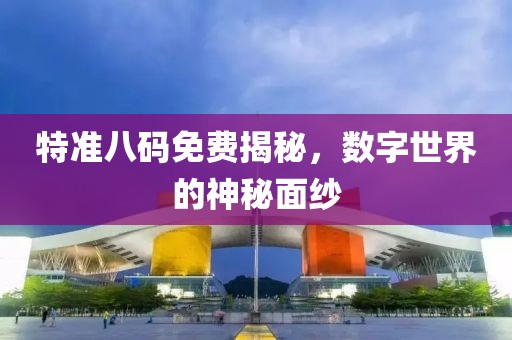 特准八码免费揭秘，数字世界的神秘面纱