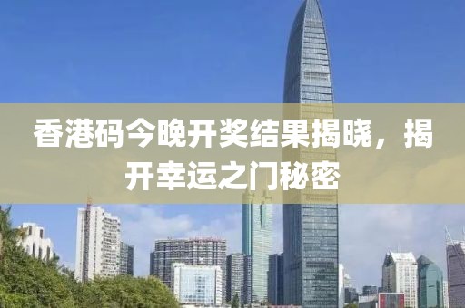 香港码今晚开奖结果揭晓，揭开幸运之门秘密