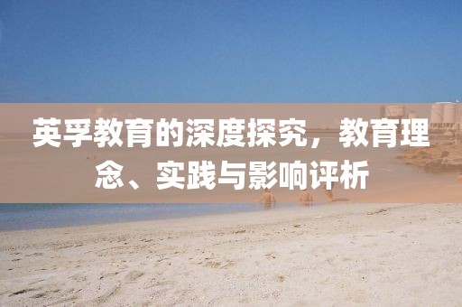 英孚教育的深度探究，教育理念、实践与影响评析