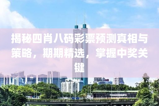 揭秘四肖八码彩票预测真相与策略，期期精选，掌握中奖关键