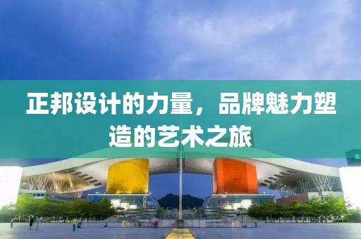 正邦设计的力量，品牌魅力塑造的艺术之旅