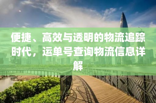 便捷、高效与透明的物流追踪时代，运单号查询物流信息详解