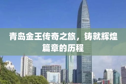 青岛金王传奇之旅，铸就辉煌篇章的历程
