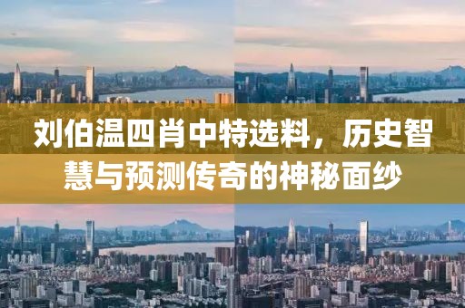 刘伯温四肖中特选料，历史智慧与预测传奇的神秘面纱