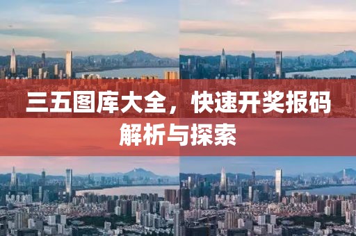 三五图库大全，快速开奖报码解析与探索