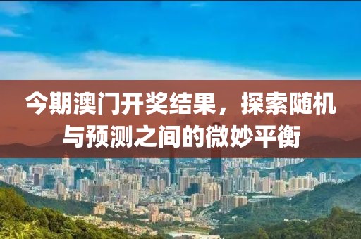 今期澳门开奖结果，探索随机与预测之间的微妙平衡