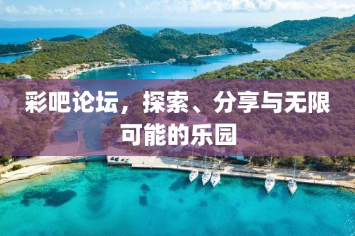 彩吧论坛，探索、分享与无限可能的乐园