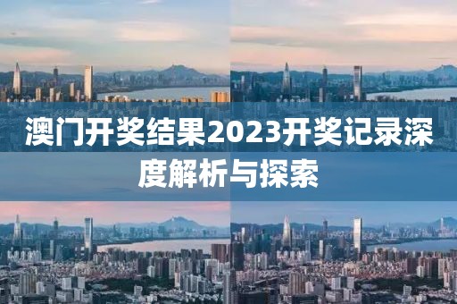 澳门开奖结果2023开奖记录深度解析与探索