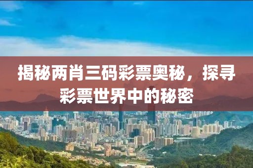 揭秘两肖三码彩票奥秘，探寻彩票世界中的秘密