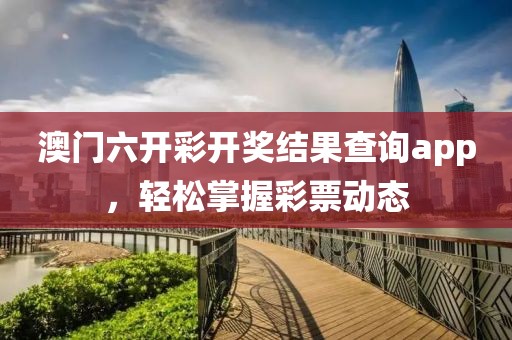 澳门六开彩开奖结果查询app，轻松掌握彩票动态