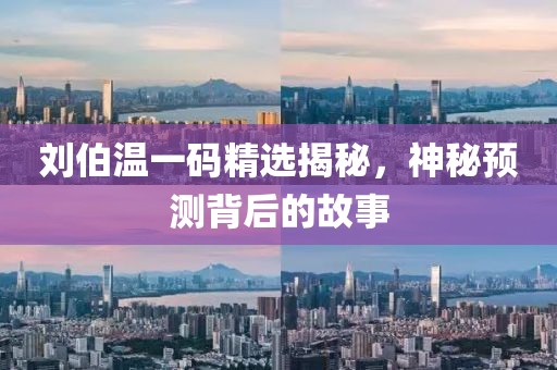 刘伯温一码精选揭秘，神秘预测背后的故事