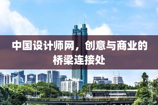 中国设计师网，创意与商业的桥梁连接处