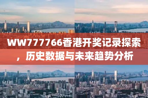 WW777766香港开奖记录探索，历史数据与未来趋势分析