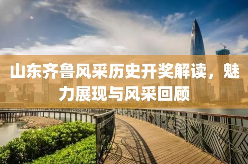 山东齐鲁风采历史开奖解读，魅力展现与风采回顾