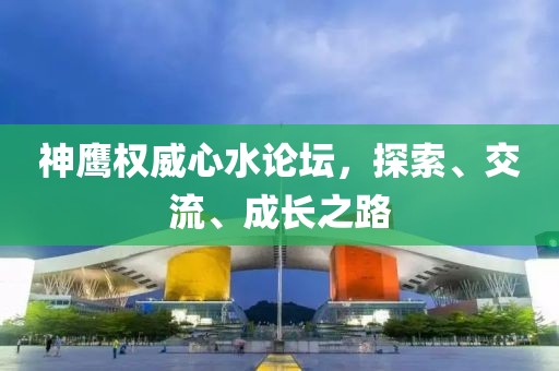 神鹰权威心水论坛，探索、交流、成长之路