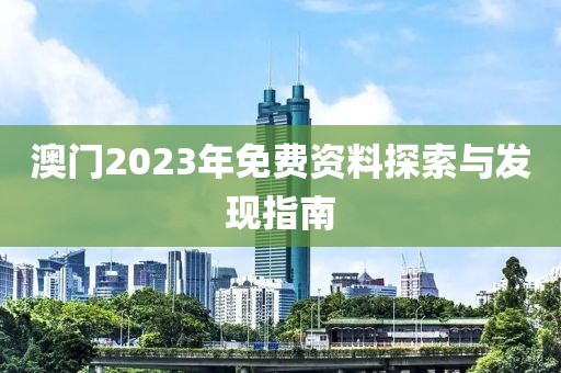 澳门2023年免费资料探索与发现指南