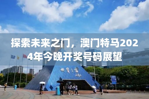 探索未来之门，澳门特马2024年今晚开奖号码展望
