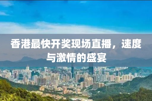 香港最快开奖现场直播，速度与激情的盛宴