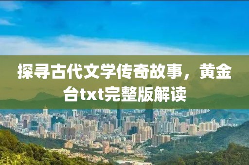 探寻古代文学传奇故事，黄金台txt完整版解读