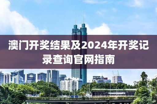 澳门开奖结果及2024年开奖记录查询官网指南
