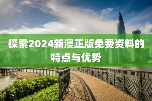 探索2024新澳正版免费资料的特点与优势