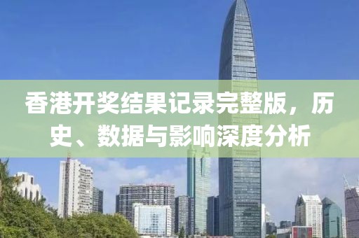 香港开奖结果记录完整版，历史、数据与影响深度分析