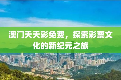 澳门天天彩免费，探索彩票文化的新纪元之旅