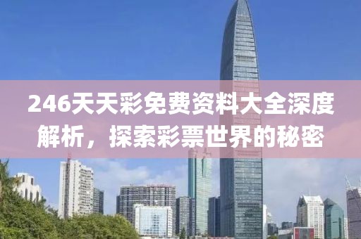 246天天彩免费资料大全深度解析，探索彩票世界的秘密