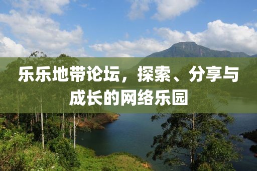 乐乐地带论坛，探索、分享与成长的网络乐园