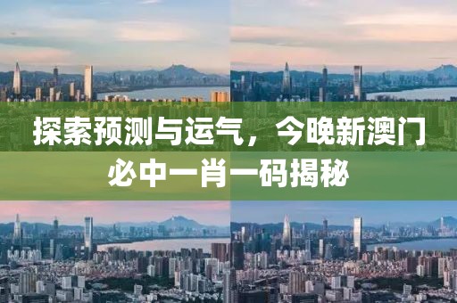 探索预测与运气，今晚新澳门必中一肖一码揭秘