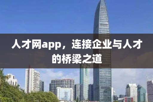 人才网app，连接企业与人才的桥梁之道