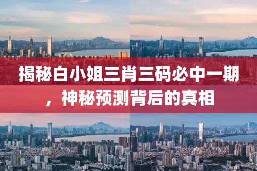 揭秘白小姐三肖三码必中一期，神秘预测背后的真相