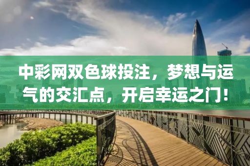 中彩网双色球投注，梦想与运气的交汇点，开启幸运之门！