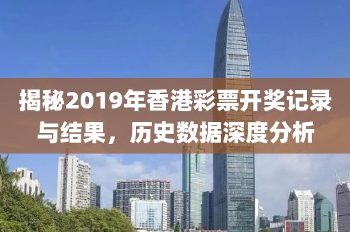 揭秘2019年香港彩票开奖记录与结果，历史数据深度分析