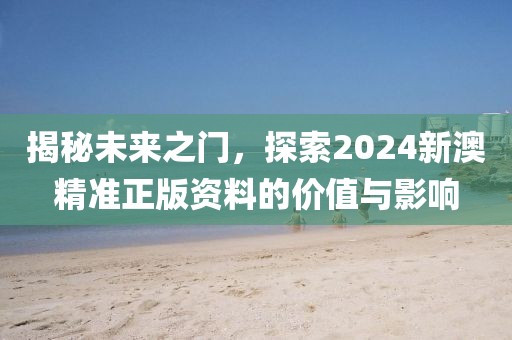 揭秘未来之门，探索2024新澳精准正版资料的价值与影响