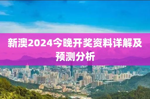 新澳2024今晚开奖资料详解及预测分析