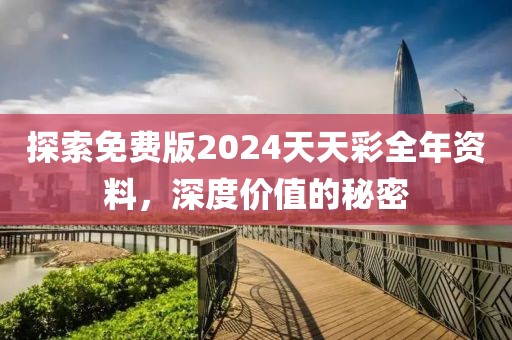 探索免费版2024天天彩全年资料，深度价值的秘密