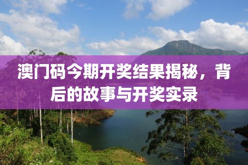 澳门码今期开奖结果揭秘，背后的故事与开奖实录