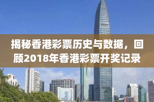 揭秘香港彩票历史与数据，回顾2018年香港彩票开奖记录