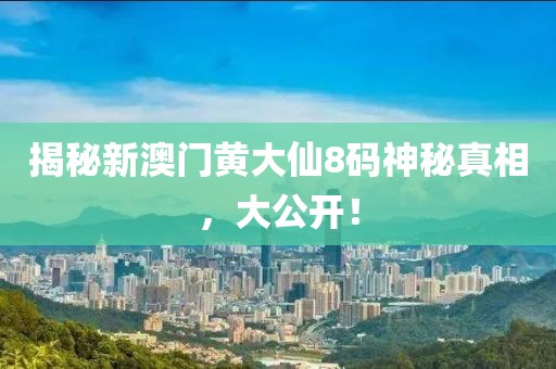 揭秘新澳门黄大仙8码神秘真相，大公开！