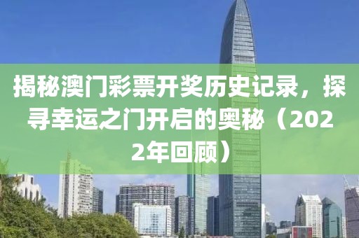 揭秘澳门彩票开奖历史记录，探寻幸运之门开启的奥秘（2022年回顾）