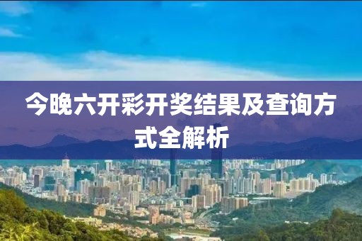 今晚六开彩开奖结果及查询方式全解析