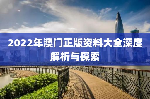 2022年澳门正版资料大全深度解析与探索