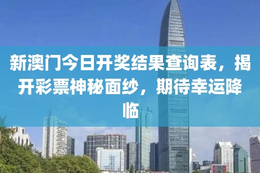 新澳门今日开奖结果查询表，揭开彩票神秘面纱，期待幸运降临