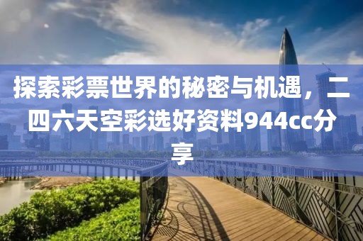 探索彩票世界的秘密与机遇，二四六天空彩选好资料944cc分享